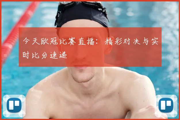 今天欧冠比赛直播：精彩对决与实时比分速递