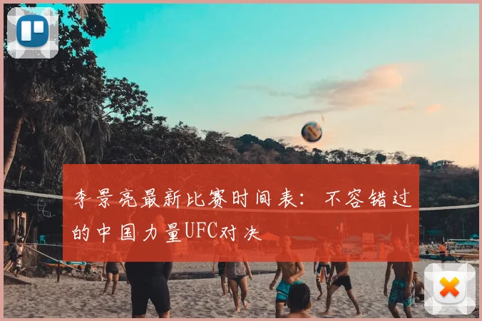 李景亮最新比赛时间表：不容错过的中国力量UFC对决