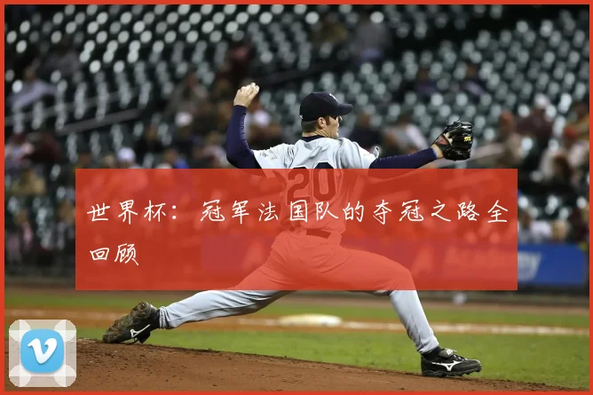 世界杯：冠军法国队的夺冠之路全回顾