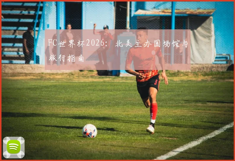 FC世界杯2026：北美主办国场馆与旅行指南
