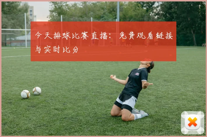 今天排球比赛直播：免费观看链接与实时比分