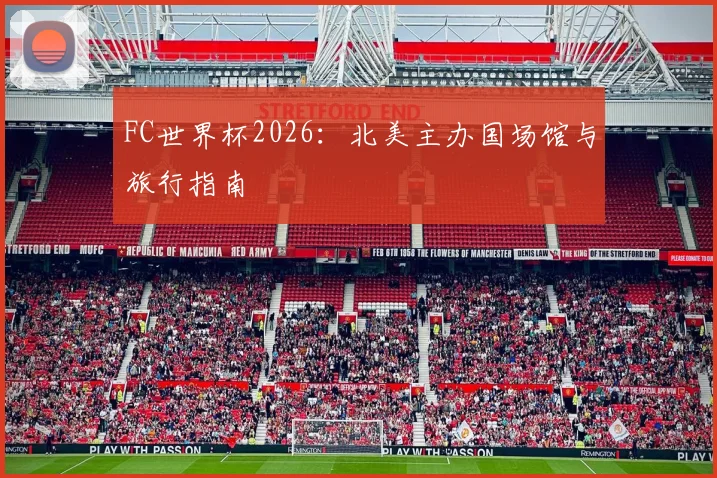 FC世界杯2026：北美主办国场馆与旅行指南