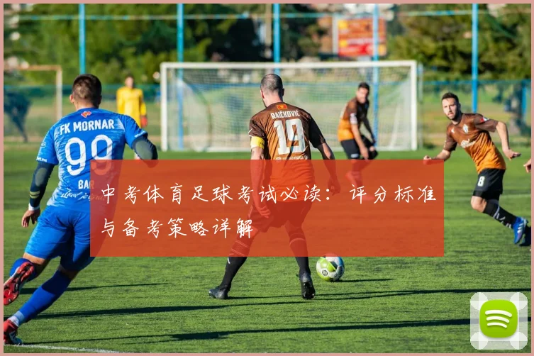中考体育足球考试必读：评分标准与备考策略详解