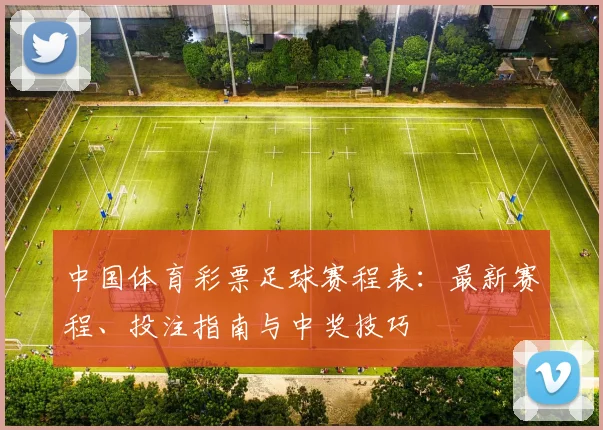 中国体育彩票足球赛程表：最新赛程、投注指南与中奖技巧