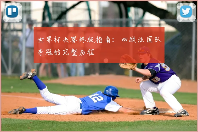 世界杯决赛终极指南：回顾法国队夺冠的完整历程