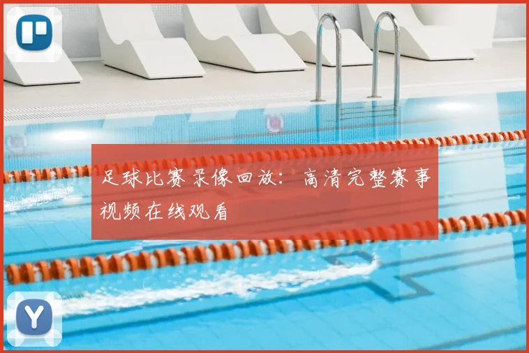 足球比赛录像回放：高清完整赛事视频在线观看