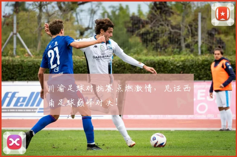 川渝足球对抗赛点燃激情，见证西南足球巅峰对决！