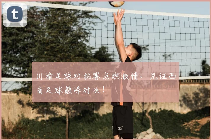 川渝足球对抗赛点燃激情，见证西南足球巅峰对决！