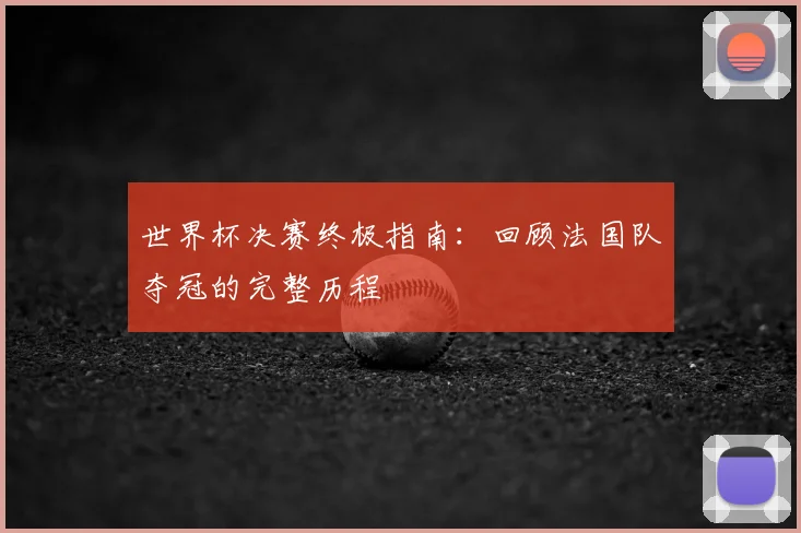 世界杯决赛终极指南：回顾法国队夺冠的完整历程