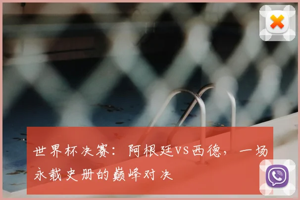 世界杯决赛：阿根廷vs西德，一场永载史册的巅峰对决