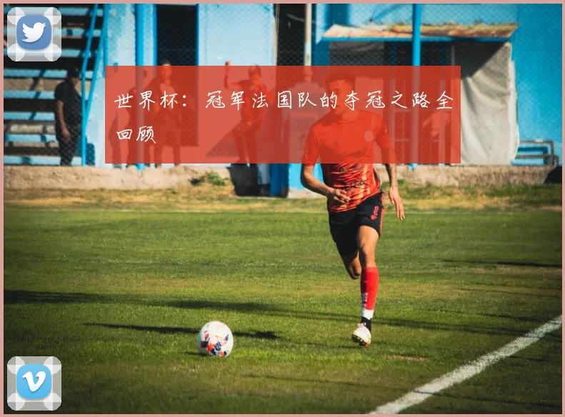 世界杯：冠军法国队的夺冠之路全回顾